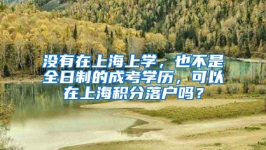 没有在上海上学，也不是全日制的成考学历，可以在上海积分落户吗？