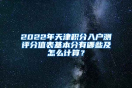 2022年天津积分入户测评分值表基本分有哪些及怎么计算？