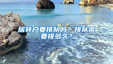 居转户要排队吗？排队需要排多久？