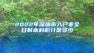 2022年深圳市入户非全日制本科积分是多少