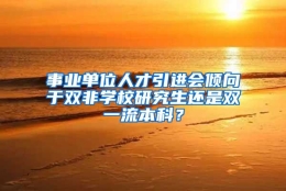 事业单位人才引进会倾向于双非学校研究生还是双一流本科？