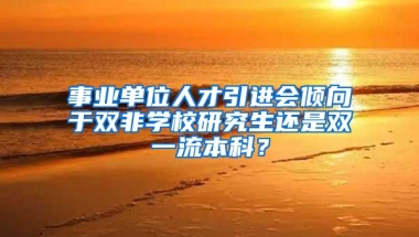 事业单位人才引进会倾向于双非学校研究生还是双一流本科？