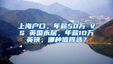 上海户口，年薪50万 VS 英国永居，年薪10万英镑，哪种值得选？