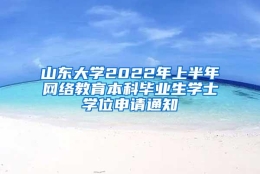 山东大学2022年上半年网络教育本科毕业生学士学位申请通知