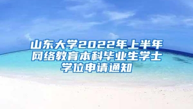 山东大学2022年上半年网络教育本科毕业生学士学位申请通知