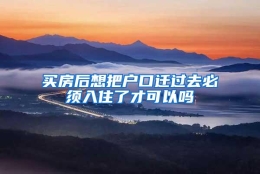 买房后想把户口迁过去必须入住了才可以吗