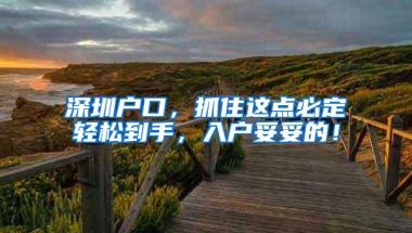 深圳户口，抓住这点必定轻松到手，入户妥妥的！