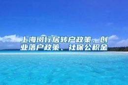 上海闵行居转户政策、创业落户政策、社保公积金