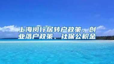 上海闵行居转户政策、创业落户政策、社保公积金