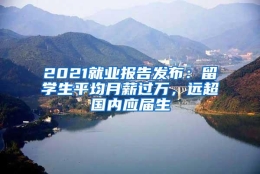 2021就业报告发布：留学生平均月薪过万，远超国内应届生