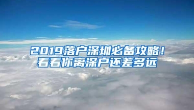 2019落户深圳必备攻略！看看你离深户还差多远