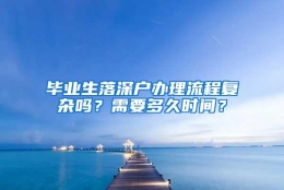 毕业生落深户办理流程复杂吗？需要多久时间？