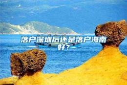 落户深圳后还是落户海南好？