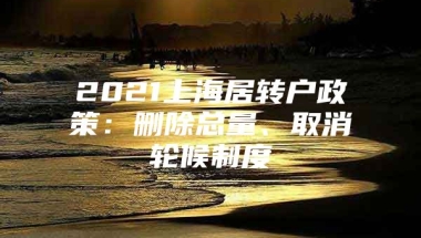 2021上海居转户政策：删除总量、取消轮候制度