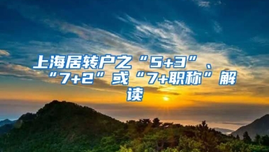 上海居转户之“5+3”、“7+2”或“7+职称”解读