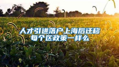 人才引进落户上海后迁移每个区政策一样么