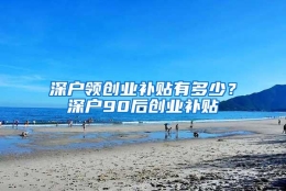 深户领创业补贴有多少？深户90后创业补贴