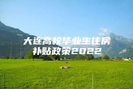 大连高校毕业生住房补贴政策2022