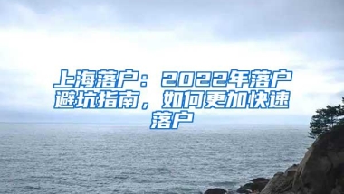 上海落户：2022年落户避坑指南，如何更加快速落户