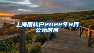 上海居转户2022年8月公示时间