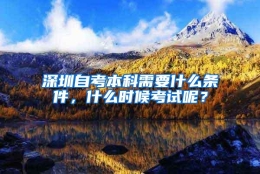 深圳自考本科需要什么条件，什么时候考试呢？