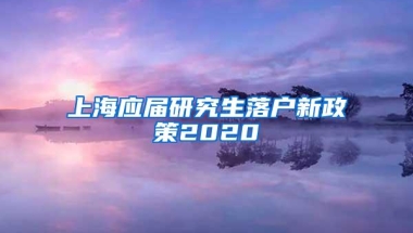 上海应届研究生落户新政策2020