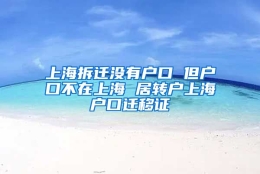 上海拆迁没有户口 但户口不在上海 居转户上海户口迁移证