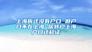 上海拆迁没有户口 但户口不在上海 居转户上海户口迁移证