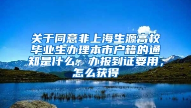 关于同意非上海生源高校毕业生办理本市户籍的通知是什么，办报到证要用，怎么获得