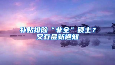 补贴排除“非全”硕士？又有最新通知