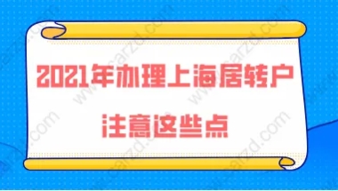 2021年办理上海居转户注意这些点,落户成功率不会低!