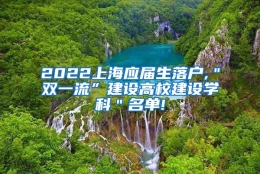 2022上海应届生落户,＂双一流”建设高校建设学科＂名单!