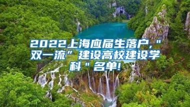 2022上海应届生落户,＂双一流”建设高校建设学科＂名单!