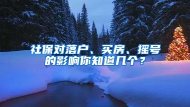 社保对落户、买房、摇号的影响你知道几个？