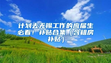 计划去无锡工作的应届生必看！补贴合集（含租房补贴）