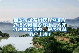 通过司法考试获得A证得外地人员是否在上海人才引进的条例内，是否可以落户上海？