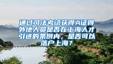 通过司法考试获得A证得外地人员是否在上海人才引进的条例内，是否可以落户上海？