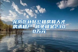 龙岗区补贴公租房和人才房承租户 减免租金2300万元