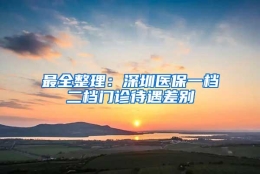 最全整理：深圳医保一档二档门诊待遇差别