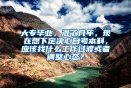 大专毕业，混了几年，现在想下定决心自考本科，应该找什么工作过渡或者调整心态？