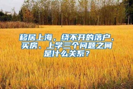 移居上海，绕不开的落户、买房、上学三个问题之间是什么关系？