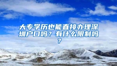 大专学历也能直接办理深圳户口吗？有什么限制吗？