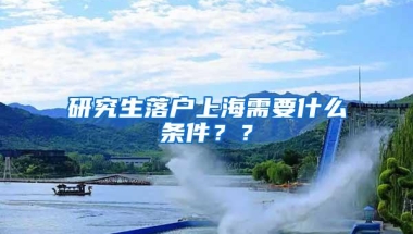 研究生落户上海需要什么条件？？