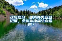 政府见习，要我办失业登记证，会影响应届生身份吗？