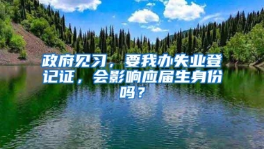 政府见习，要我办失业登记证，会影响应届生身份吗？