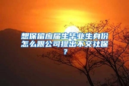 想保留应届生毕业生身份怎么跟公司提出不交社保？