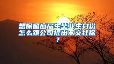 想保留应届生毕业生身份怎么跟公司提出不交社保？