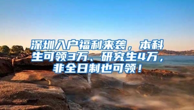 深圳入户福利来袭，本科生可领3万、研究生4万，非全日制也可领！