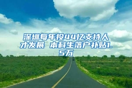 深圳每年投44亿支持人才发展 本科生落户补贴1.5万