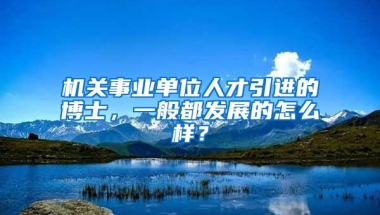 机关事业单位人才引进的博士，一般都发展的怎么样？